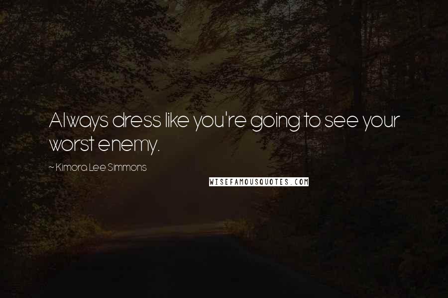 Kimora Lee Simmons Quotes: Always dress like you're going to see your worst enemy.