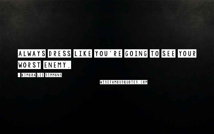 Kimora Lee Simmons Quotes: Always dress like you're going to see your worst enemy.