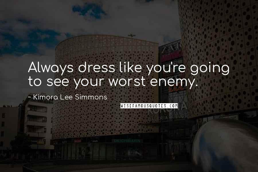 Kimora Lee Simmons Quotes: Always dress like you're going to see your worst enemy.