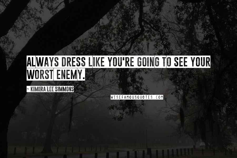 Kimora Lee Simmons Quotes: Always dress like you're going to see your worst enemy.