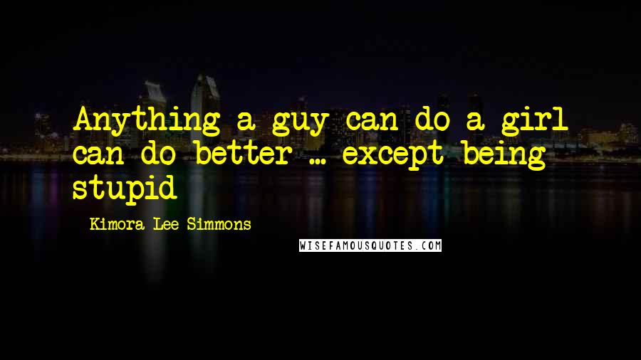 Kimora Lee Simmons Quotes: Anything a guy can do a girl can do better ... except being stupid