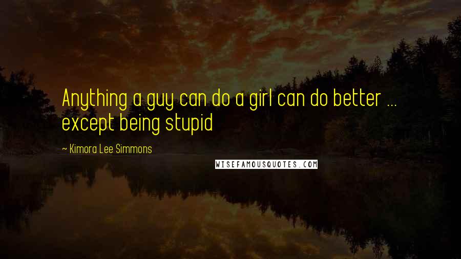Kimora Lee Simmons Quotes: Anything a guy can do a girl can do better ... except being stupid