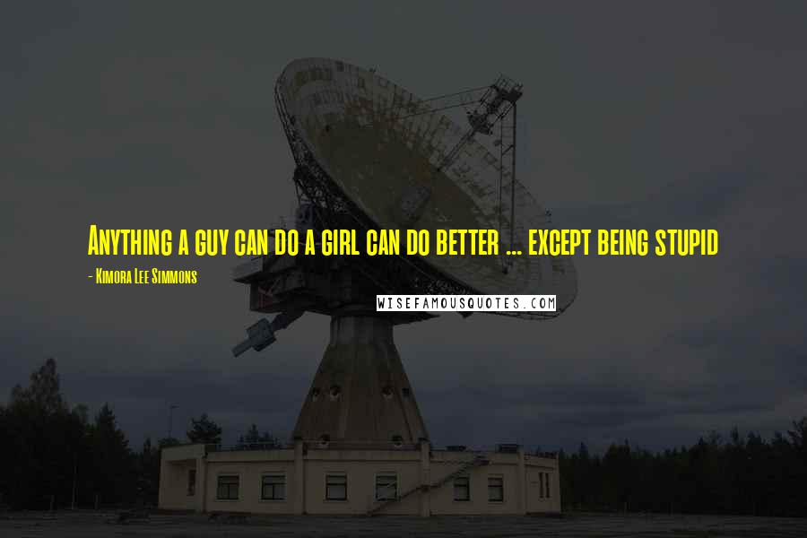 Kimora Lee Simmons Quotes: Anything a guy can do a girl can do better ... except being stupid