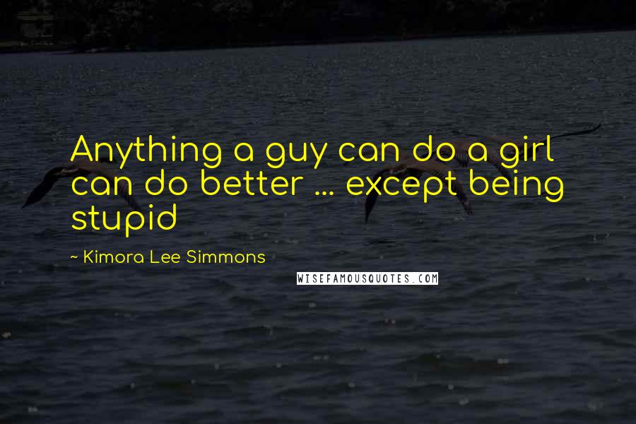 Kimora Lee Simmons Quotes: Anything a guy can do a girl can do better ... except being stupid