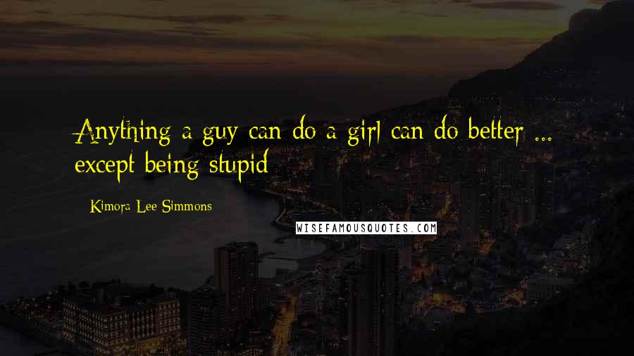 Kimora Lee Simmons Quotes: Anything a guy can do a girl can do better ... except being stupid