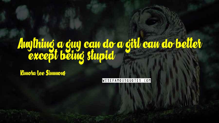 Kimora Lee Simmons Quotes: Anything a guy can do a girl can do better ... except being stupid