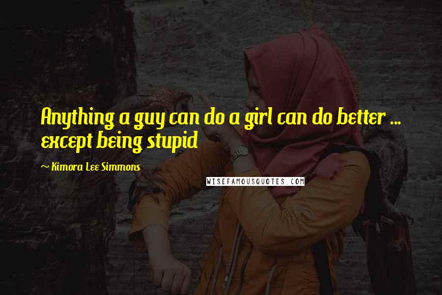 Kimora Lee Simmons Quotes: Anything a guy can do a girl can do better ... except being stupid