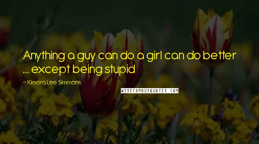 Kimora Lee Simmons Quotes: Anything a guy can do a girl can do better ... except being stupid