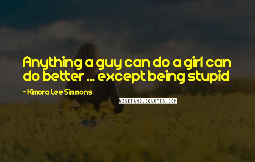 Kimora Lee Simmons Quotes: Anything a guy can do a girl can do better ... except being stupid