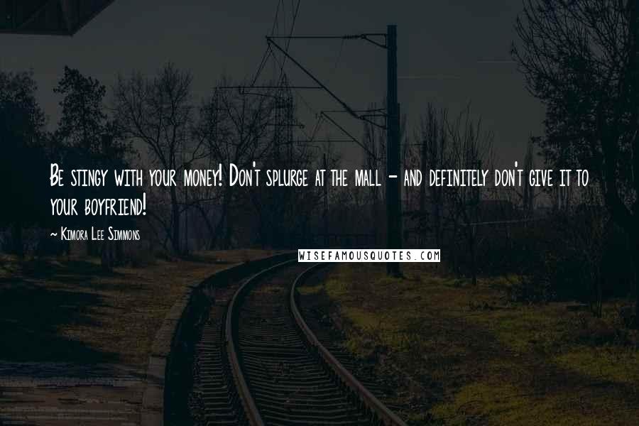 Kimora Lee Simmons Quotes: Be stingy with your money! Don't splurge at the mall - and definitely don't give it to your boyfriend!