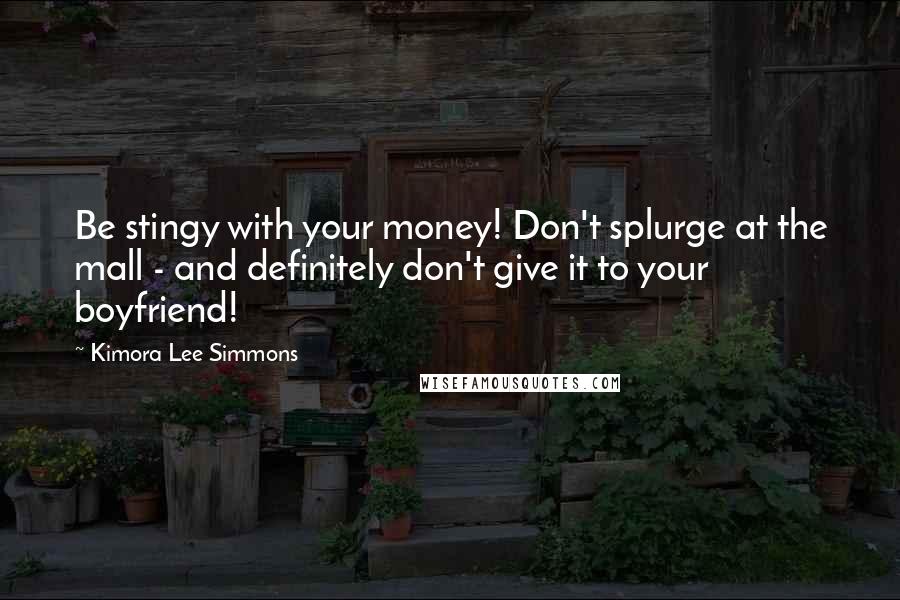 Kimora Lee Simmons Quotes: Be stingy with your money! Don't splurge at the mall - and definitely don't give it to your boyfriend!