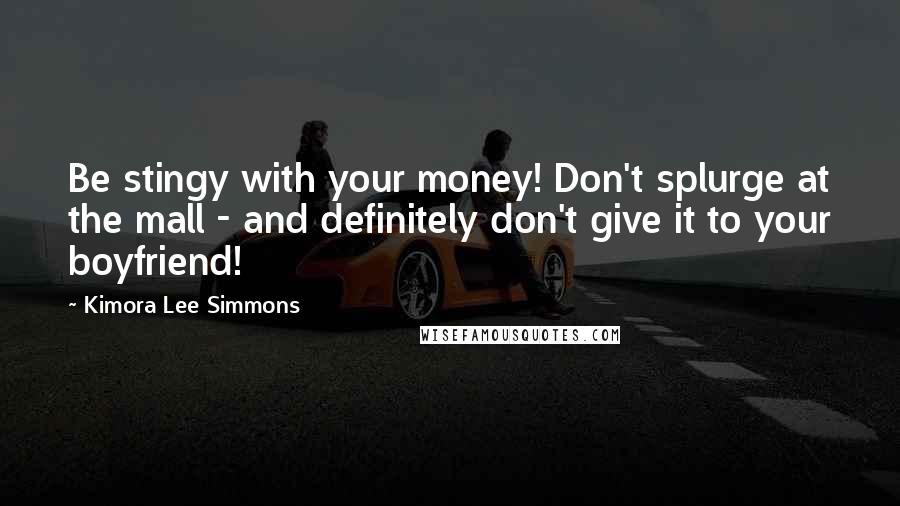 Kimora Lee Simmons Quotes: Be stingy with your money! Don't splurge at the mall - and definitely don't give it to your boyfriend!