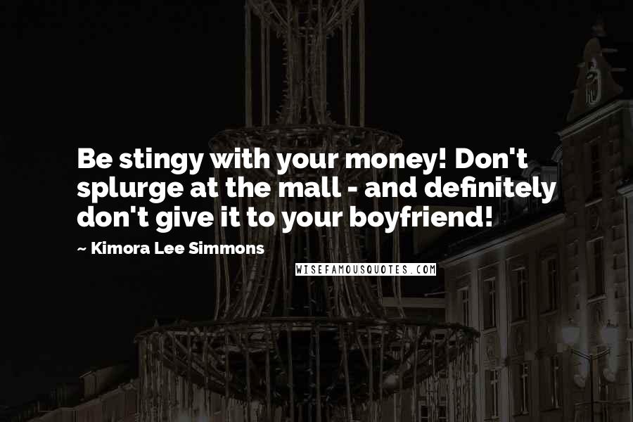 Kimora Lee Simmons Quotes: Be stingy with your money! Don't splurge at the mall - and definitely don't give it to your boyfriend!