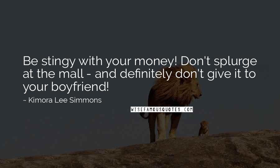 Kimora Lee Simmons Quotes: Be stingy with your money! Don't splurge at the mall - and definitely don't give it to your boyfriend!