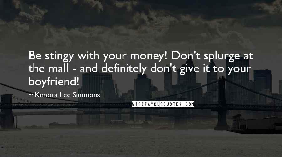 Kimora Lee Simmons Quotes: Be stingy with your money! Don't splurge at the mall - and definitely don't give it to your boyfriend!