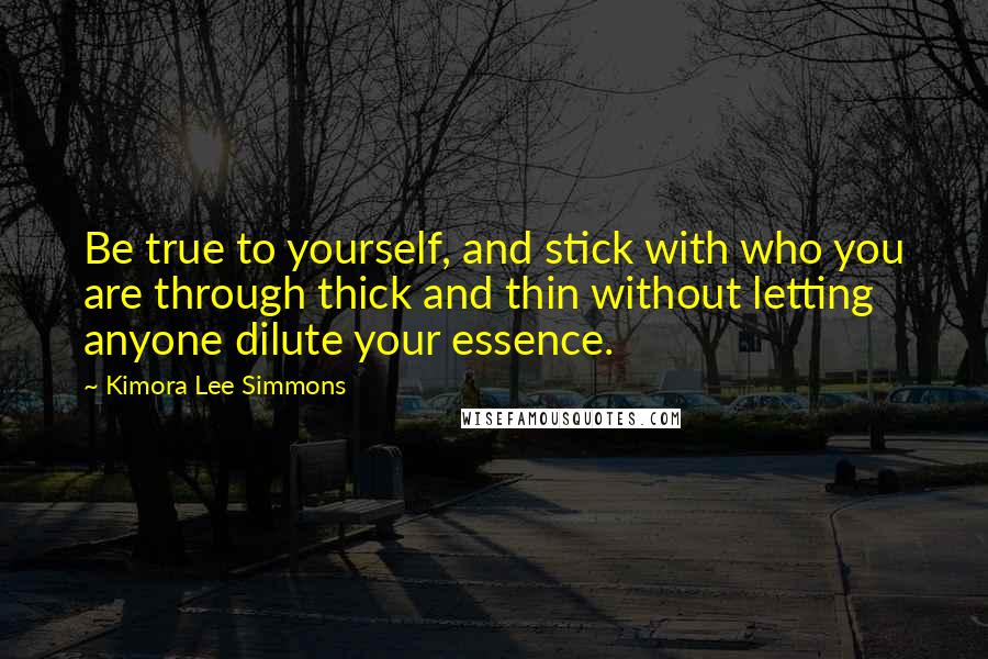 Kimora Lee Simmons Quotes: Be true to yourself, and stick with who you are through thick and thin without letting anyone dilute your essence.