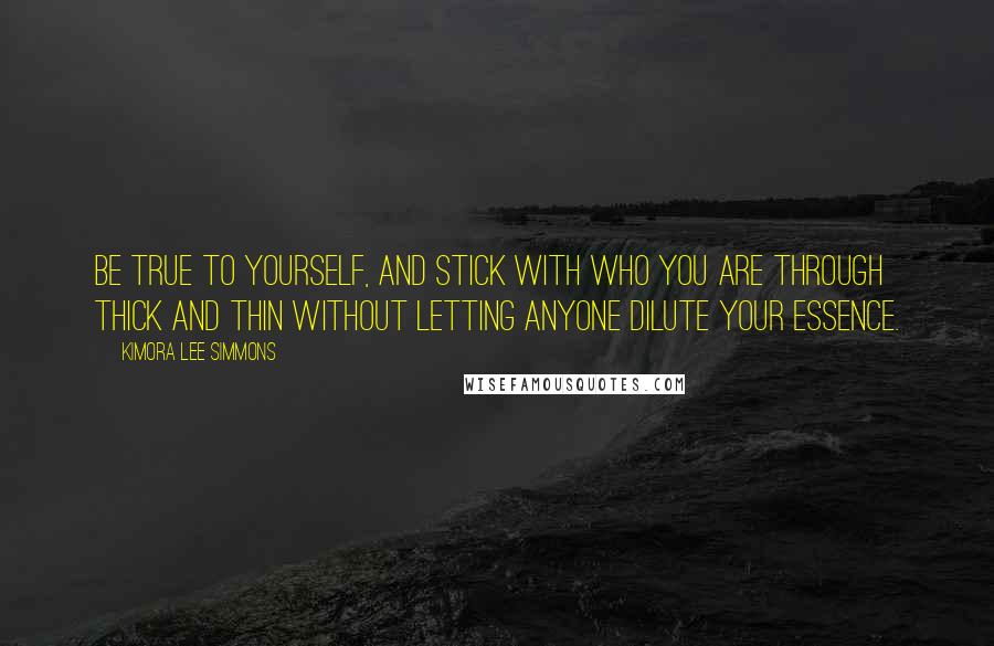 Kimora Lee Simmons Quotes: Be true to yourself, and stick with who you are through thick and thin without letting anyone dilute your essence.