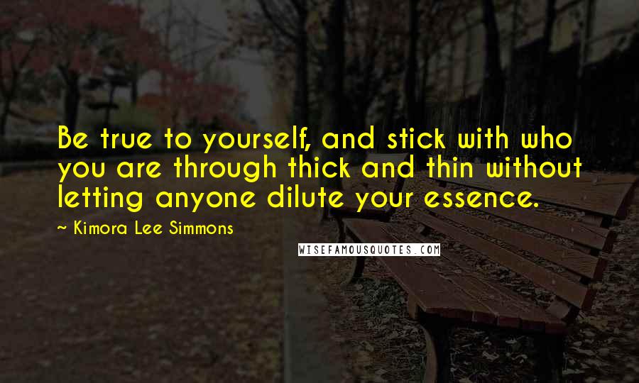 Kimora Lee Simmons Quotes: Be true to yourself, and stick with who you are through thick and thin without letting anyone dilute your essence.