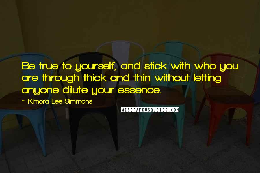 Kimora Lee Simmons Quotes: Be true to yourself, and stick with who you are through thick and thin without letting anyone dilute your essence.