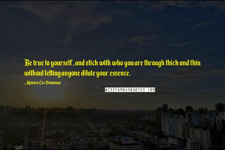 Kimora Lee Simmons Quotes: Be true to yourself, and stick with who you are through thick and thin without letting anyone dilute your essence.