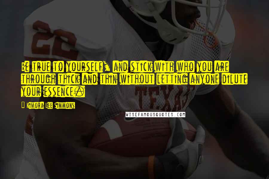 Kimora Lee Simmons Quotes: Be true to yourself, and stick with who you are through thick and thin without letting anyone dilute your essence.