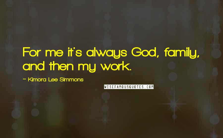 Kimora Lee Simmons Quotes: For me it's always God, family, and then my work.