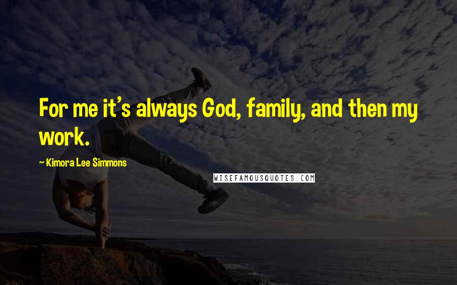 Kimora Lee Simmons Quotes: For me it's always God, family, and then my work.