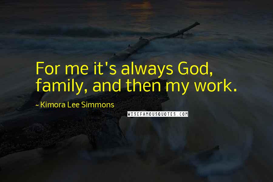 Kimora Lee Simmons Quotes: For me it's always God, family, and then my work.