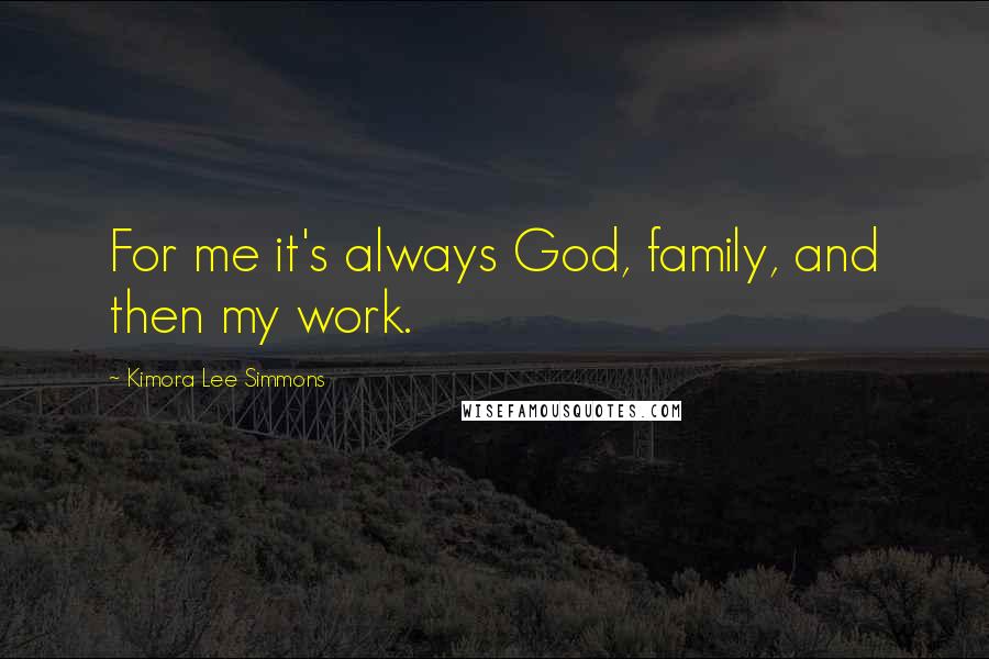 Kimora Lee Simmons Quotes: For me it's always God, family, and then my work.