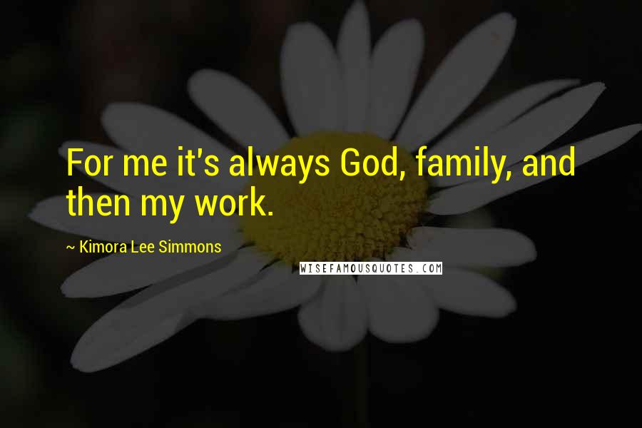 Kimora Lee Simmons Quotes: For me it's always God, family, and then my work.