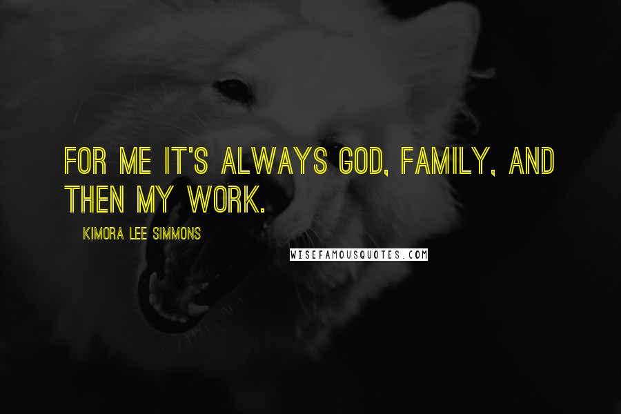 Kimora Lee Simmons Quotes: For me it's always God, family, and then my work.