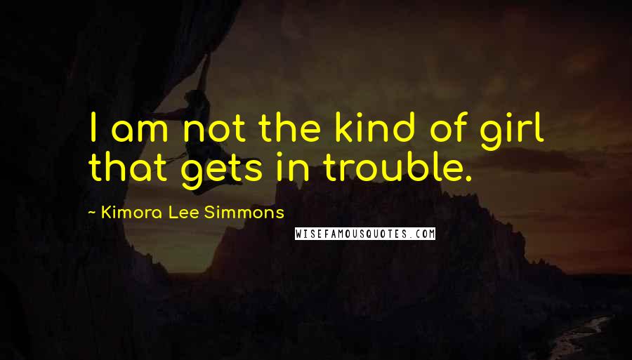 Kimora Lee Simmons Quotes: I am not the kind of girl that gets in trouble.