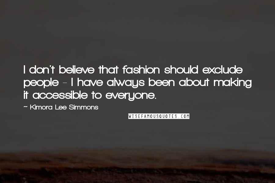 Kimora Lee Simmons Quotes: I don't believe that fashion should exclude people - I have always been about making it accessible to everyone.