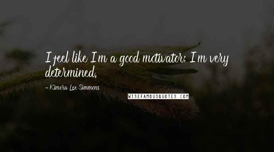 Kimora Lee Simmons Quotes: I feel like I'm a good motivator; I'm very determined.