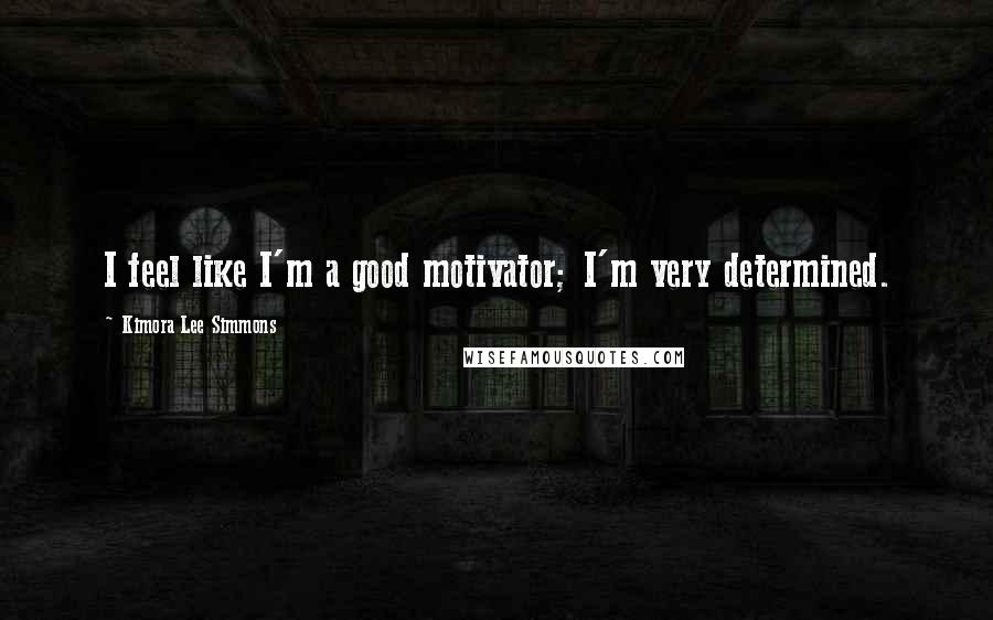 Kimora Lee Simmons Quotes: I feel like I'm a good motivator; I'm very determined.