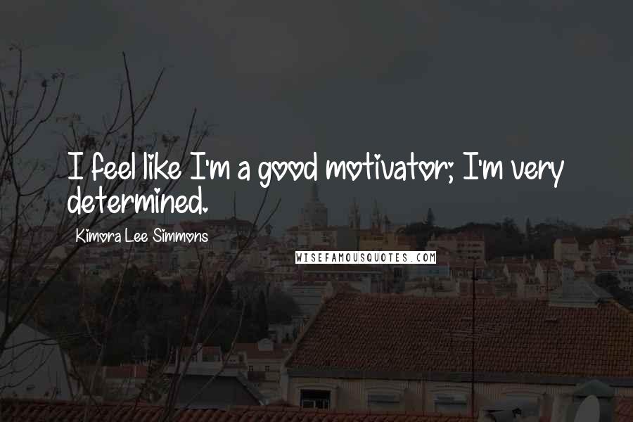 Kimora Lee Simmons Quotes: I feel like I'm a good motivator; I'm very determined.