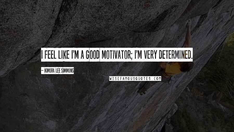 Kimora Lee Simmons Quotes: I feel like I'm a good motivator; I'm very determined.
