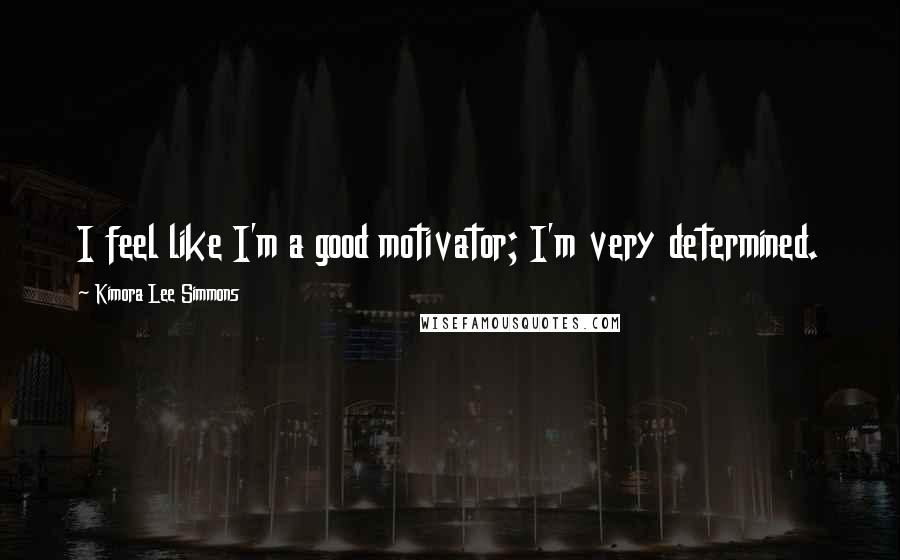 Kimora Lee Simmons Quotes: I feel like I'm a good motivator; I'm very determined.