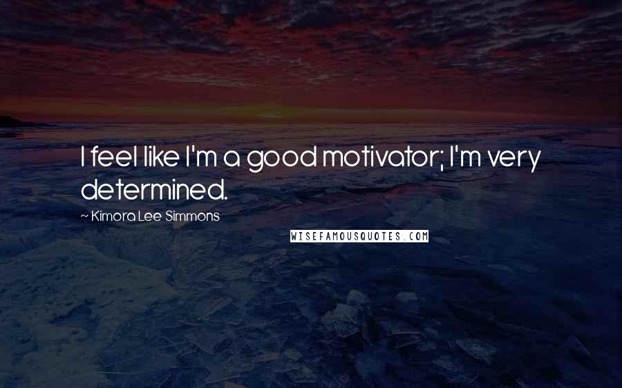 Kimora Lee Simmons Quotes: I feel like I'm a good motivator; I'm very determined.