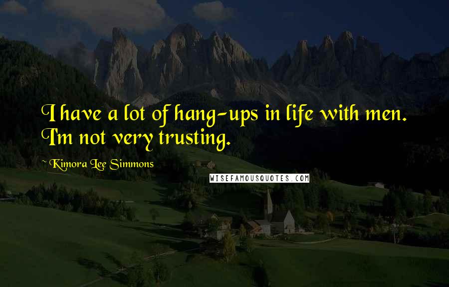 Kimora Lee Simmons Quotes: I have a lot of hang-ups in life with men. I'm not very trusting.