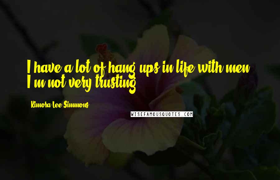 Kimora Lee Simmons Quotes: I have a lot of hang-ups in life with men. I'm not very trusting.