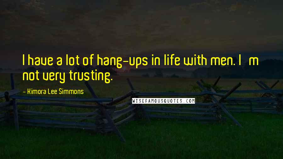 Kimora Lee Simmons Quotes: I have a lot of hang-ups in life with men. I'm not very trusting.