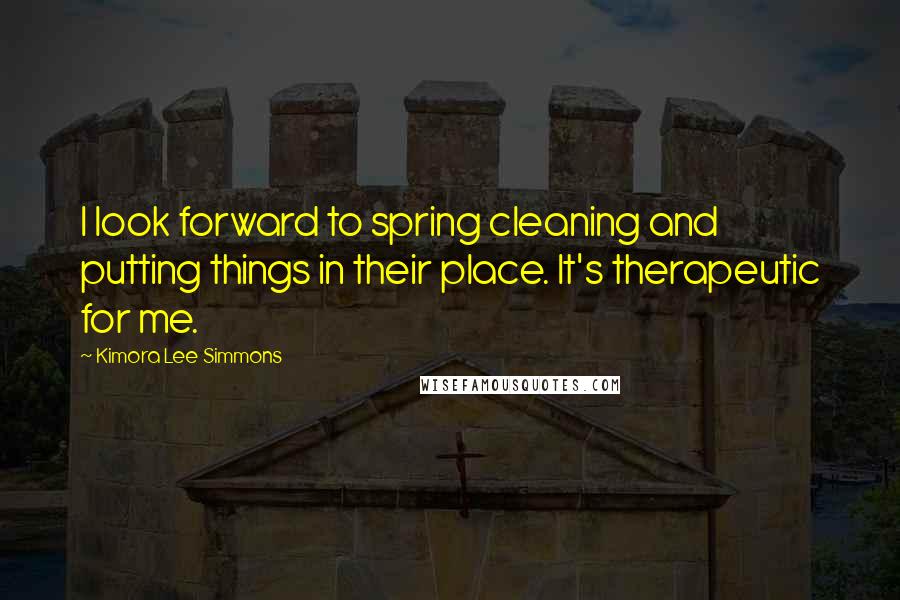 Kimora Lee Simmons Quotes: I look forward to spring cleaning and putting things in their place. It's therapeutic for me.