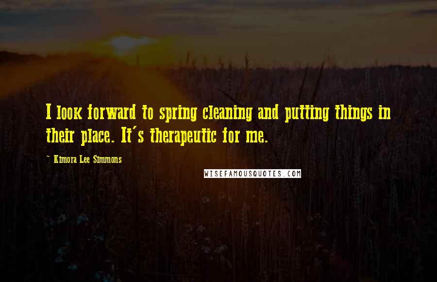 Kimora Lee Simmons Quotes: I look forward to spring cleaning and putting things in their place. It's therapeutic for me.