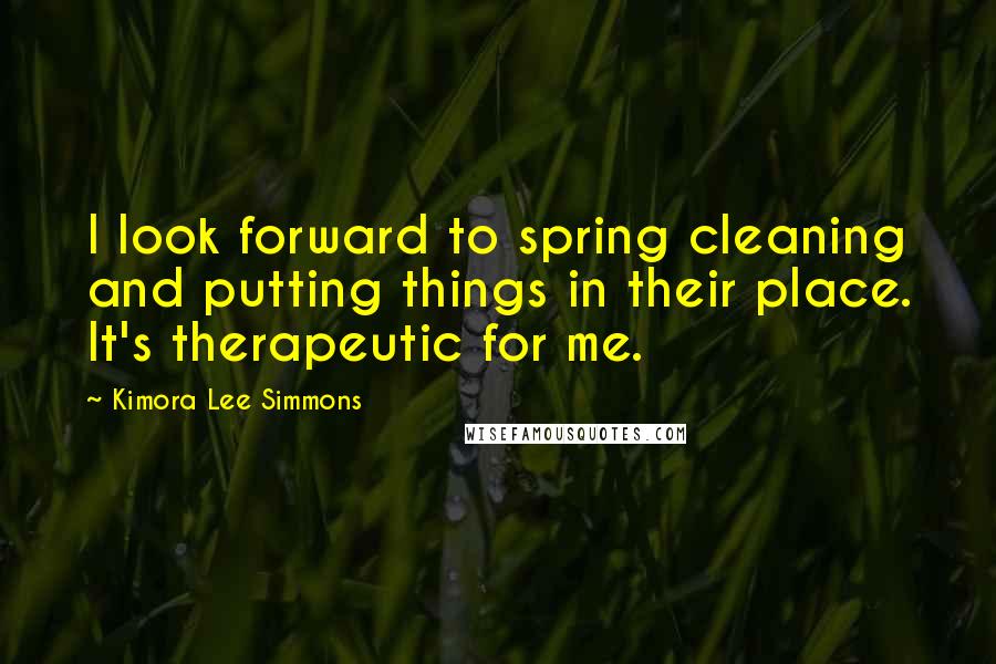 Kimora Lee Simmons Quotes: I look forward to spring cleaning and putting things in their place. It's therapeutic for me.