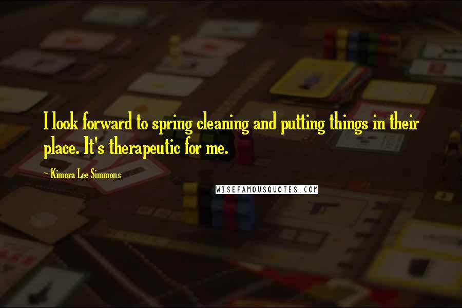 Kimora Lee Simmons Quotes: I look forward to spring cleaning and putting things in their place. It's therapeutic for me.