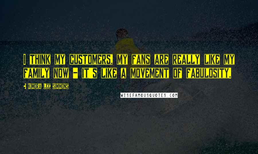 Kimora Lee Simmons Quotes: I think my customers, my fans are really like my family now - it's like a movement of fabulosity.