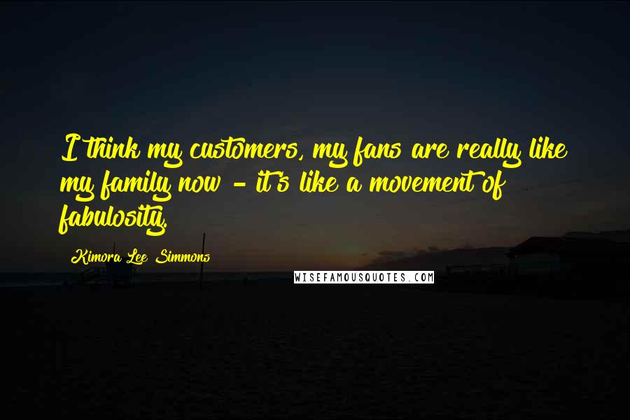 Kimora Lee Simmons Quotes: I think my customers, my fans are really like my family now - it's like a movement of fabulosity.