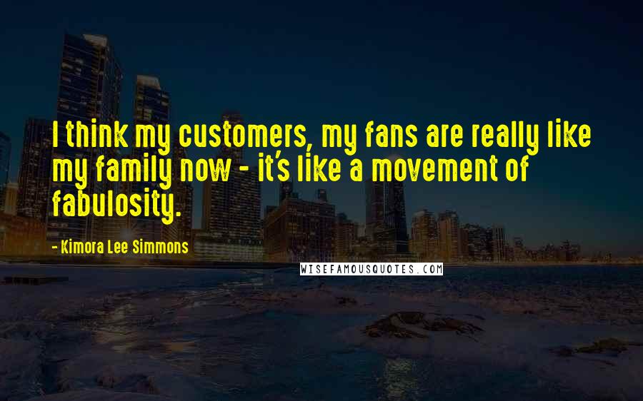 Kimora Lee Simmons Quotes: I think my customers, my fans are really like my family now - it's like a movement of fabulosity.