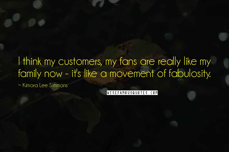 Kimora Lee Simmons Quotes: I think my customers, my fans are really like my family now - it's like a movement of fabulosity.